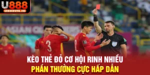 Kèo Thẻ Đỏ - Cơ Hội Rinh Nhiều Phần Thưởng Cực Hấp Dẫn