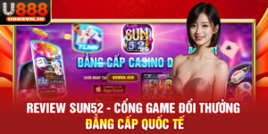 Review SUN52 - Cổng Game Đổi Thưởng Đẳng Cấp Quốc Tế