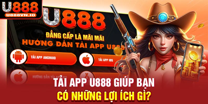 Tải app U888 giúp bạn có những lợi ích gì?