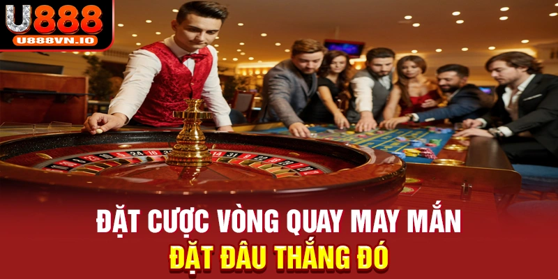 Đặt cược vòng quay may mắn, đặt đâu thắng đó