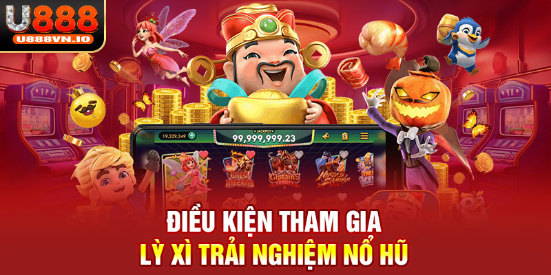 Điều kiện tham gia lỳ xì trải nghiệm nổ hũ