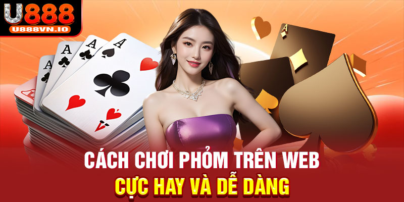 Cách chơi phỏm trên web cực hay và dễ dàng