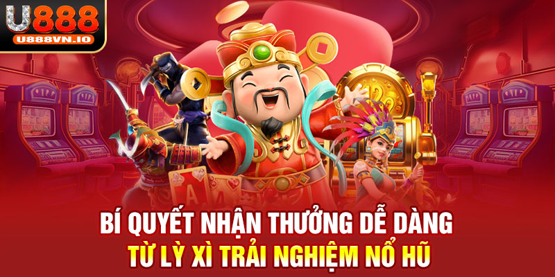 Bí quyết nhận thưởng dễ dàng từ Lỳ xì trải nghiệm Nổ hũ