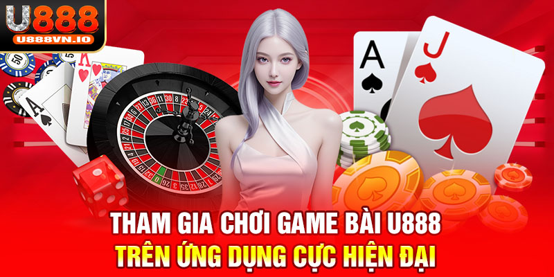 Tham gia chơi game bài U888 trên ứng dụng cực hiện đại