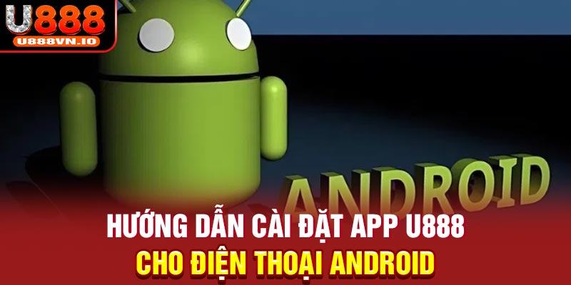 Hướng dẫn cài đặt app U888 cho điện thoại Android