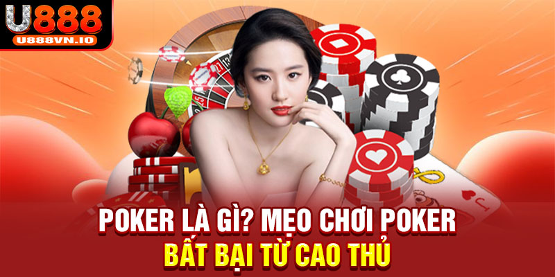 Poker là gì? Mẹo chơi Poker bất bại từ cao thủ