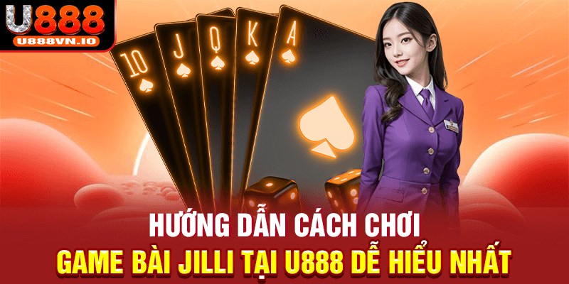 Hướng dẫn cách chơi game bài Jilli tại U888 dễ hiểu nhất