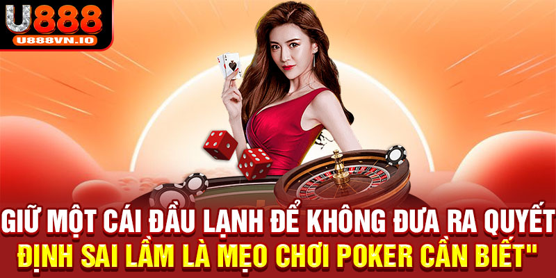 Giữ một cái đầu lạnh để không đưa ra quyết định sai lầm là mẹo chơi Poker cần biết