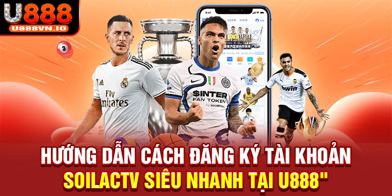 Hướng dẫn cách đăng ký tài khoản Soilactv siêu nhanh tại U888